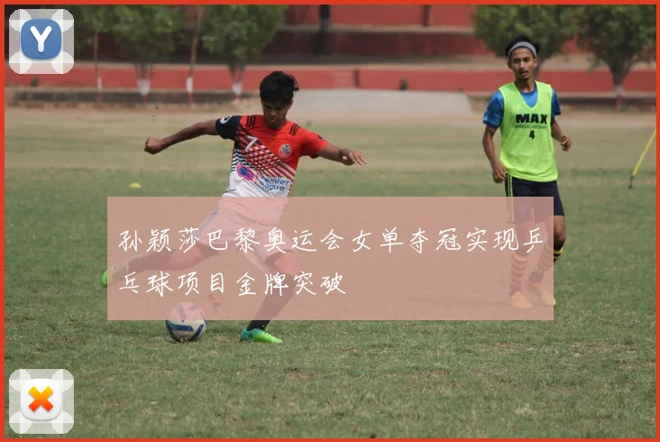 孙颖莎巴黎奥运会女单夺冠实现乒乓球项目金牌突破