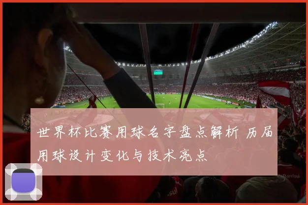 世界杯比赛用球名字盘点解析 历届用球设计变化与技术亮点