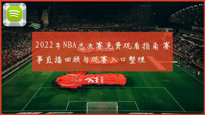 2022年NBA总决赛免费观看指南 赛事直播回顾与观赛入口整理
