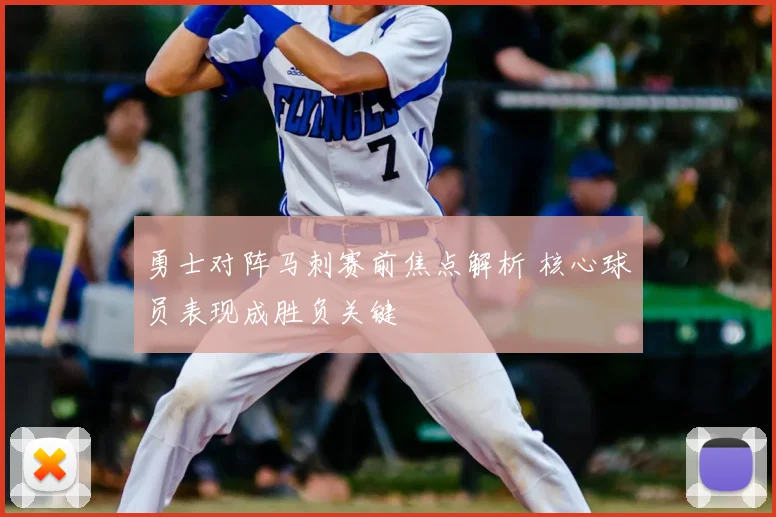 勇士对阵马刺赛前焦点解析 核心球员表现成胜负关键