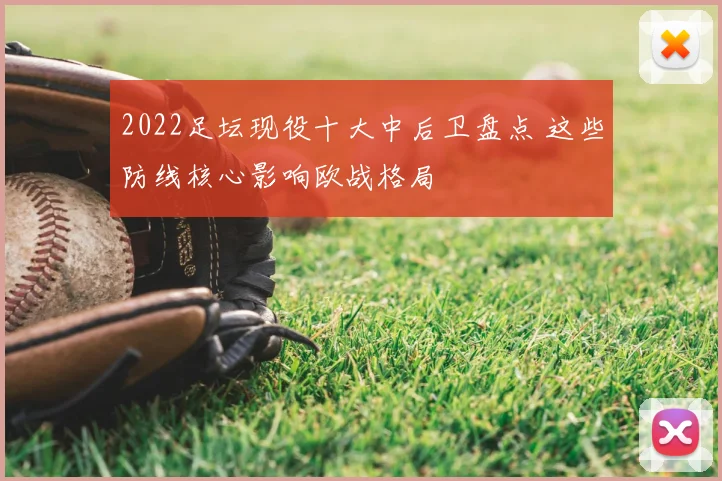 2022足坛现役十大中后卫盘点 这些防线核心影响欧战格局