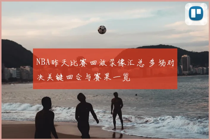 NBA昨天比赛回放录像汇总 多场对决关键回合与赛果一览
