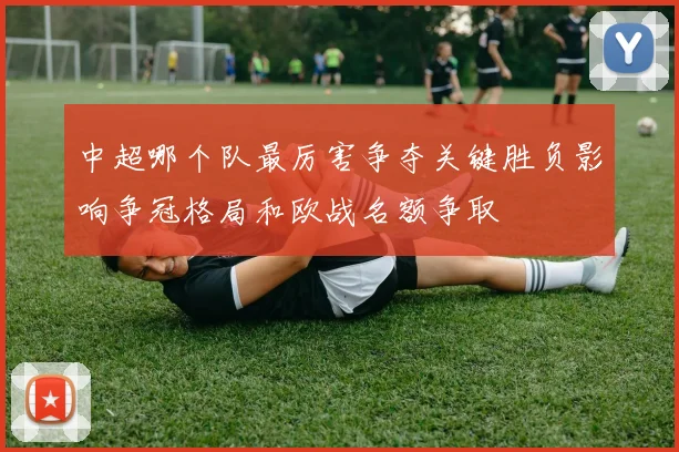 中超哪个队最厉害争夺关键胜负影响争冠格局和欧战名额争取