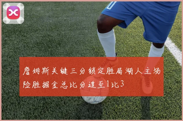 詹姆斯关键三分锁定胜局湖人主场险胜掘金总比分追至1比3