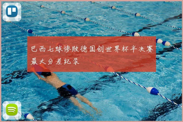 巴西七球惨败德国创世界杯半决赛最大分差纪录