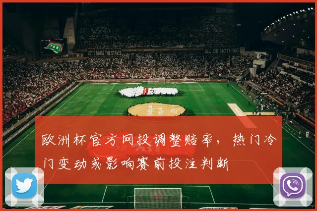 欧洲杯官方网投调整赔率，热门冷门变动或影响赛前投注判断