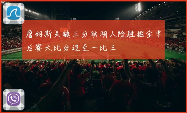 詹姆斯关键三分助湖人险胜掘金季后赛大比分追至一比三
