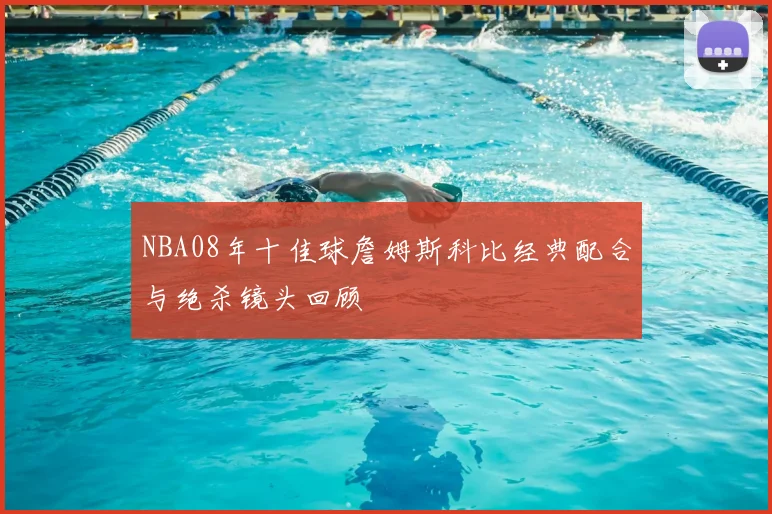 NBA08年十佳球詹姆斯科比经典配合与绝杀镜头回顾