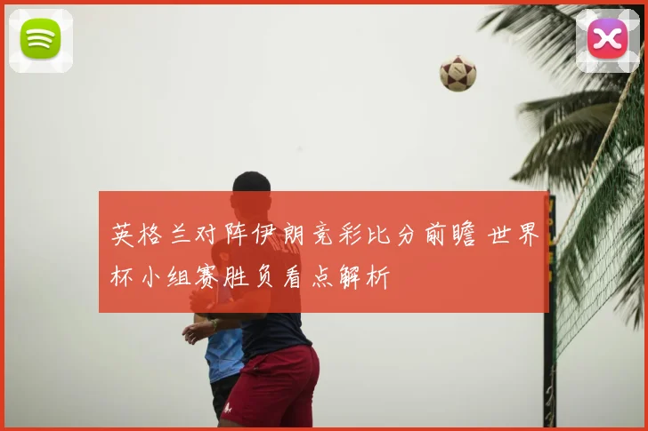 英格兰对阵伊朗竞彩比分前瞻 世界杯小组赛胜负看点解析