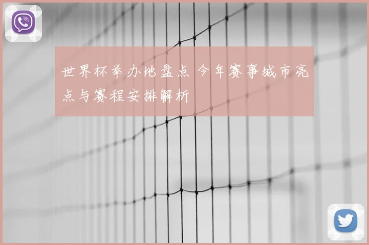 世界杯举办地盘点 今年赛事城市亮点与赛程安排解析