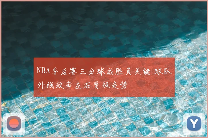 NBA季后赛三分球成胜负关键 球队外线效率左右晋级走势