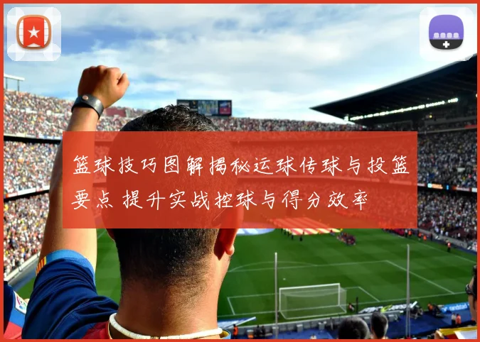 篮球技巧图解揭秘运球传球与投篮要点 提升实战控球与得分效率