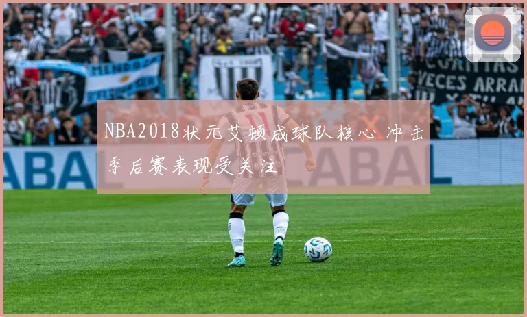 NBA2018状元艾顿成球队核心 冲击季后赛表现受关注