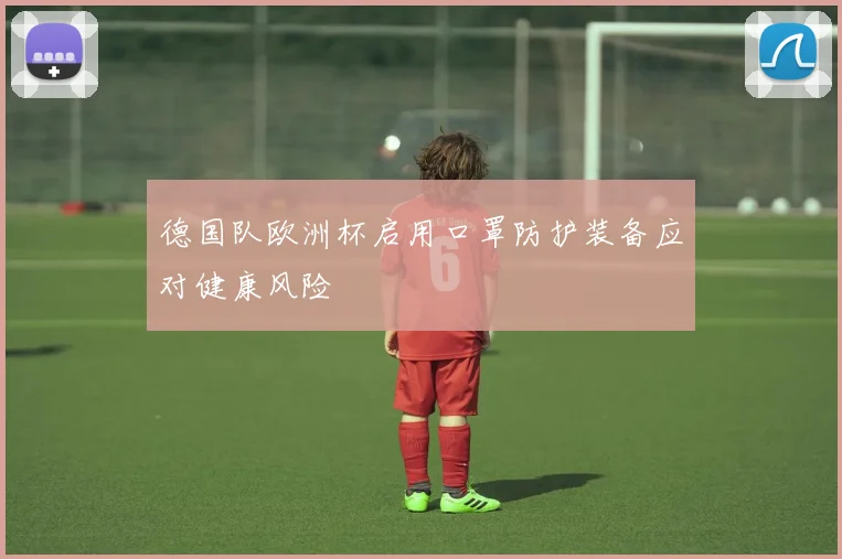 德国队欧洲杯启用口罩防护装备应对健康风险