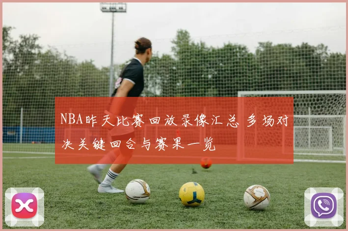 NBA昨天比赛回放录像汇总 多场对决关键回合与赛果一览
