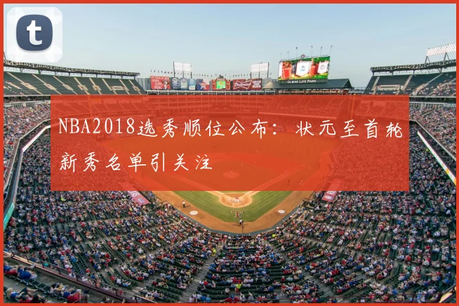 NBA2018选秀顺位公布:状元至首轮新秀名单引关注