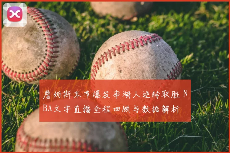 詹姆斯末节爆发率湖人逆转取胜 NBA文字直播全程回顾与数据解析