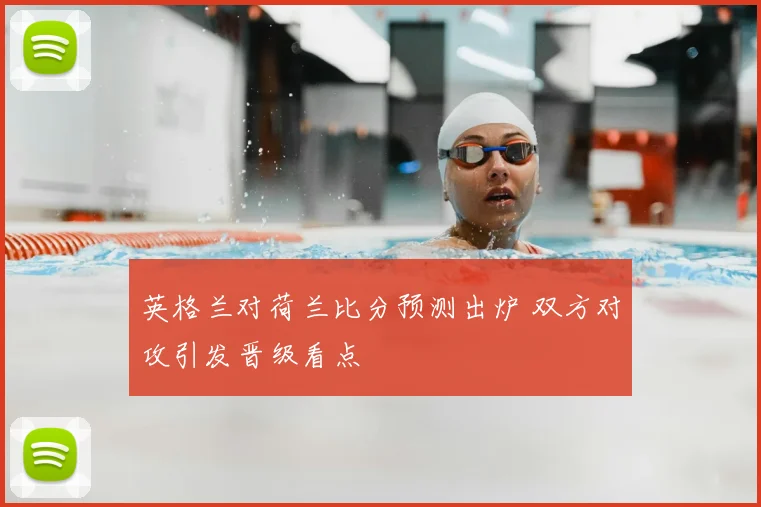 英格兰对荷兰比分预测出炉 双方对攻引发晋级看点