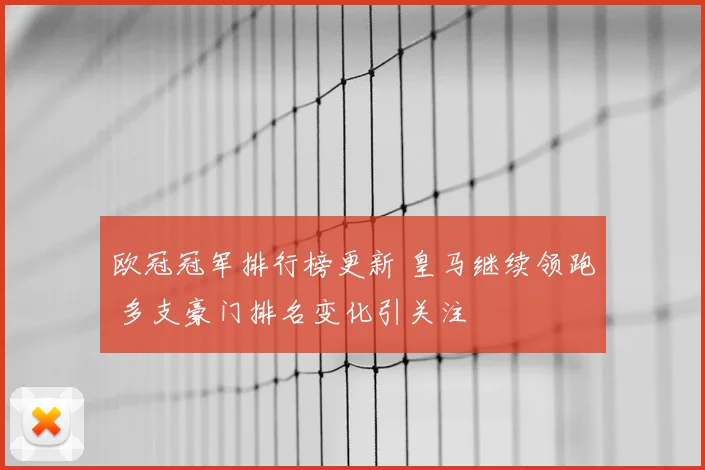 欧冠冠军排行榜更新 皇马继续领跑 多支豪门排名变化引关注