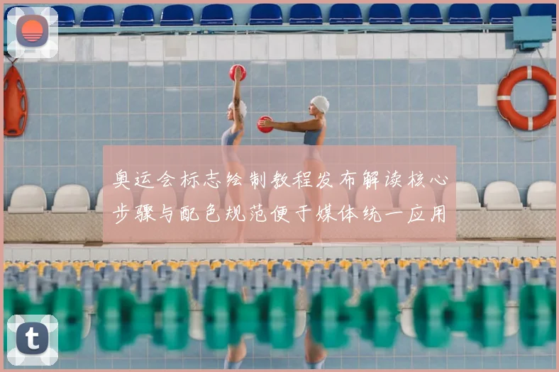 奥运会标志绘制教程发布解读核心步骤与配色规范便于媒体统一应用