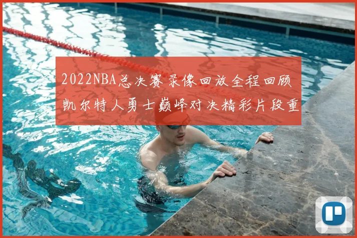 2022NBA总决赛录像回放全程回顾 凯尔特人勇士巅峰对决精彩片段重温