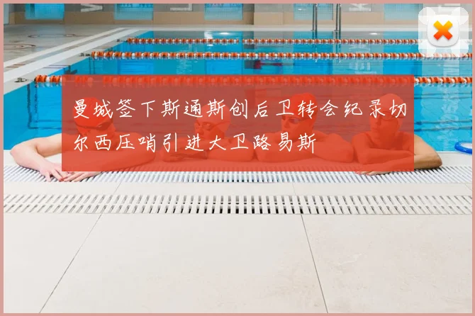 曼城签下斯通斯创后卫转会纪录切尔西压哨引进大卫路易斯