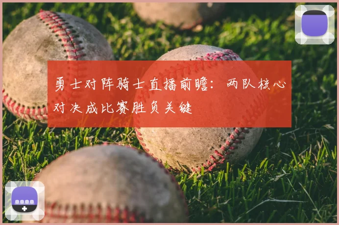 勇士对阵骑士直播前瞻:两队核心对决成比赛胜负关键