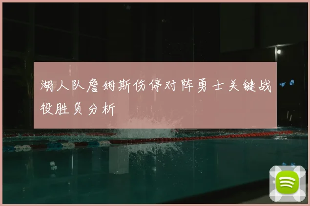 湖人队詹姆斯伤停对阵勇士关键战役胜负分析