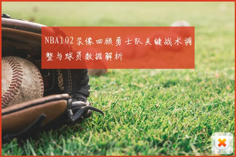 NBA102录像回顾勇士队关键战术调整与球员数据解析