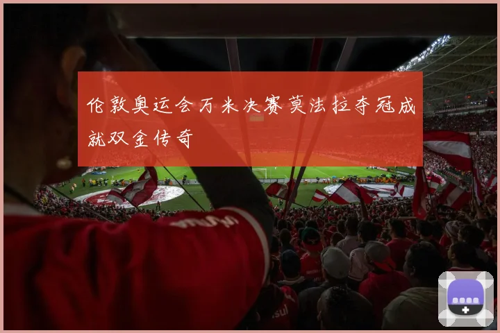 伦敦奥运会万米决赛莫法拉夺冠成就双金传奇