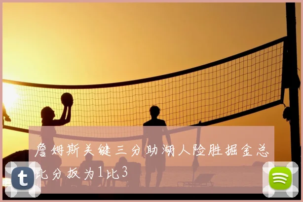 詹姆斯关键三分助湖人险胜掘金总比分扳为1比3