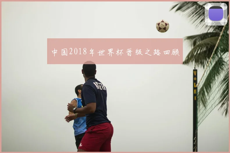 中国2018年世界杯晋级之路回顾