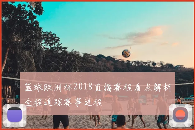 篮球欧洲杯2018直播赛程看点解析全程追踪赛事进程